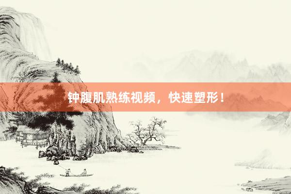 钟腹肌熟练视频，快速塑形！