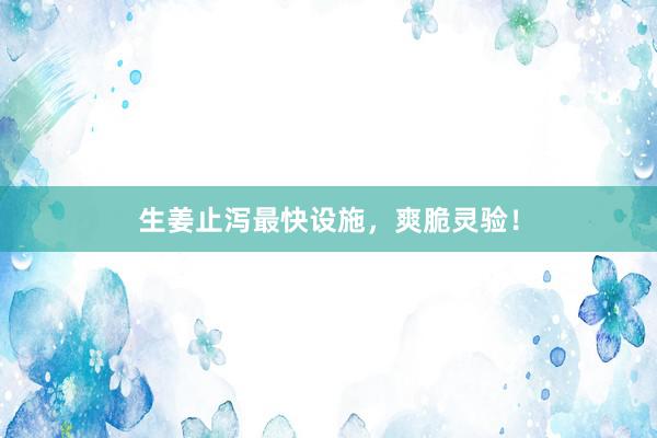 生姜止泻最快设施,爽脆灵验!